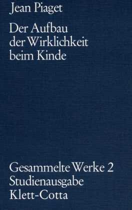 Gesammelte Werke / Der Aufbau der Wirklichkeit beim Kinde (Gesammelte Werke, Bd. 2)