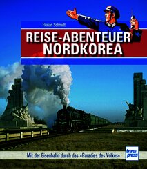 Reiseabenteuer Nordkorea. Eisenbahn-Bildband mit au&szlig;ergew&ouml;hnlichen Aufnahmen. Begegnungen mit Land, Leuten und Nordkoreas Eisenbahn-Rarit&auml;ten