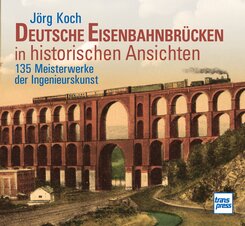 Eisenbahnbr&uuml;cken in historischen Ansichten.150 Meisterwerke der Ingenieurskunst - Bildband mit erl&auml;uternden Texten zu Bau und Geschichte der Bauwerke