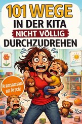 101 Wege in der Kita nicht v&ouml;llig durchzudrehen - Das ultimative Anti-Stress-Mitmachbuch f&uuml;r Erzieherinnen zwischen Bastelkleber, Bauklotzkrieg & Beru