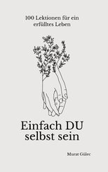 Einfach DU selbst sein - 100 Lektionen f&uuml;r ein erf&uuml;lltes Leben