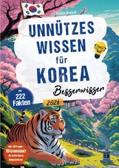 Unn&uuml;tzes Wissen f&uuml;r Korea Besserwisser - 222 kuriose, lustige & spannende Fakten + 50-Fragen-Wissensquiz f&uuml;r echte S&uuml;dkorea Klugschei&szlig;er