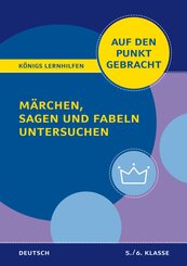 K&ouml;nigs Lernhilfen: Auf den Punkt gebracht: M&auml;rchen, Sagen und Fabeln untersuchen - Klasse 5/6 - Deutsch