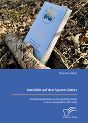 Nat&uuml;rlich auf den Spuren Gottes. Sch&ouml;pfungsspirituelle und tiergest&uuml;tzte Arbeit in einer evangelischen Pfarrstelle