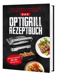 Das OptiGrill Rezeptbuch: &Uuml;ber 100 geniale Gerichte f&uuml;r Fleisch, Fisch und Gem&uuml;se | Inklusive Rezepte f&uuml;r die Backschale