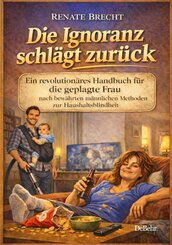 Die Ignoranz schl&auml;gt zur&uuml;ck - Ein revolution&auml;res Handbuch f&uuml;r die geplagte Frau nach bew&auml;hrten m&auml;nnlichen Methoden zur Haushaltsblindheit