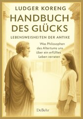 Handbuch des Gl&uuml;cks - LEBENSWEISHEITEN DER ANTIKE - Was Philosophen des Altertums uns &uuml;ber ein erf&uuml;lltes Leben verraten