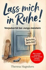 Lass mich in Ruhe! Vorpubert&auml;t bei Jungs meistern: Was Jungen zwischen 9 und 12 Jahren wirklich brauchen. Der praktische Eltern-Ratgeber