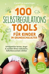 100 Selbstregulations-Tools f&uuml;r Kinder im Grundschulalter | Erfolgreicher lernen, Angst & sozialen Stress reduzieren, Selbstbewusstsein st&auml;rken | Auch f&uuml;r Kinder mit ADHS