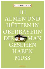 111 Almen und H&uuml;tten in Oberbayern, die man gesehen haben muss