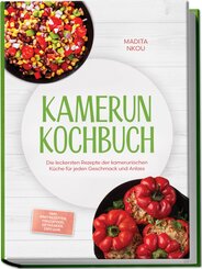 Kamerun Kochbuch: Die leckersten Rezepte der kamerunischen K&uuml;che f&uuml;r jeden Geschmack und Anlass - inkl. Brotrezepten, Fingerfood, Getr&auml;nken, Dips uvm.