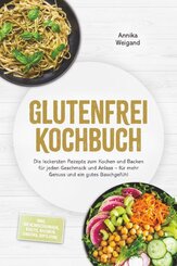Glutenfrei Kochbuch: Die leckersten Rezepte zum Kochen und Backen f&uuml;r jeden Geschmack und Anlass - f&uuml;r mehr Genuss und ein gutes Bauchgef&uuml;hl - inkl. Mehlmischungen, Brote, Kuchen, Snacks, Dips uvm.