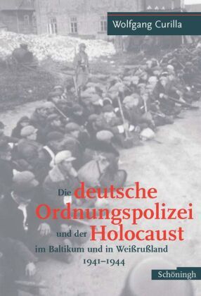 Die deutsche Ordnungspolizei und der Holocaust im Baltikum und in Weißrußland 1941-1944