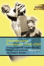 Unvergessene Ferienzeit: Erinnerungen an Sommerfrische, Urlaub und Freizeit. 1923-1962