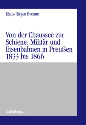 Von der Chaussee zur Schiene. Militär und Eisenbahnen in Preußen 1833 bis 1866