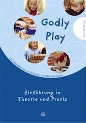 Godly play. Das Konzept zum spielerischen Entdecken von Bibel und Glauben: Einführung in Theorie und Praxis