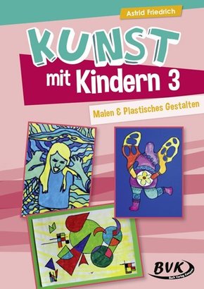 Kunst mit Kindern 3: Malen & Plastisches Gestalten - Bd.3