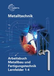 Metalltechnik: Arbeitsbuch Metallbau und Fertigungstechnik, Lernfelder 1-4