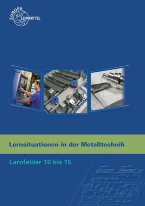 Lernsituationen in der Metalltechnik: Lernfelder 10 bis 15