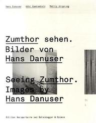 Zumthor sehen. Bilder von Hans Danuser - Seeing Zumthor. Images by Hans Danuser