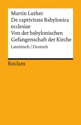 De captivitate Babylonica ecclesiae / Von der babylonischen Gefangenschaft der Kirche. Lateinisch/Deutsch