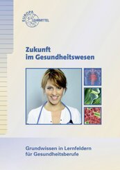 Zukunft im Gesundheitswesen - Grundwissen in Lernfeldern f&uuml;r Gesundheitsberufe