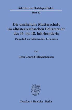 Die uneheliche Mutterschaft im altösterreichischen Polizeirecht des 16. bis 18. Jahrhunderts, dargestellt am Tatbestand