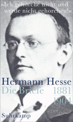 »Ich gehorche nicht und werde nicht gehorchen!«, Hermann Hesse, Die Briefe - Bd.1