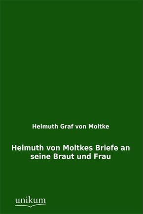 Helmuth von Moltkes Briefe an seine Braut und Frau