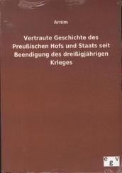 Vertraute Geschichte des Preußischen Hofs und Staats seit Beendigung des dreißigjährigen Krieges