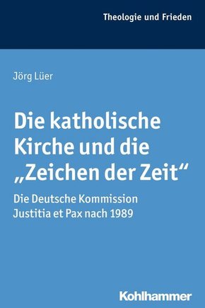 Die katholische Kirche und die Zeichen der Zeit: Die Deutsche Kommission Justitia et Pax nach 1989 (Theologie und Frieden, 44, Band 44)