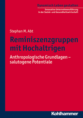 Reminiszenzgruppen mit Hochaltrigen: Anthropologische Grundlagen - salutogene Potenziale (Dynamisch Leben gestalten / Innovative Unternehmensführung in der Sozial- und Gesundheitswirtschaft, Band 4)