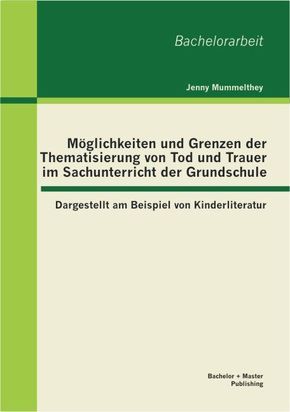 Möglichkeiten und Grenzen der Thematisierung von Tod und Trauer im Sachunterricht der Grundschule