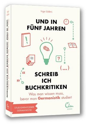 Und in fünf Jahren schreib ich Buchkritiken - Was man wissen muss, bevor man Germanistik studiert