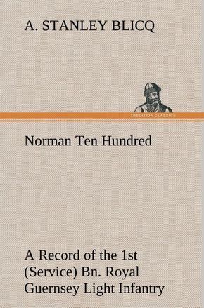 Norman Ten Hundred A Record of the 1st (Service) Bn. Royal Guernsey Light Infantry