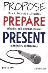 Propose, Prepare, Present: How to become a successful, effective, and popular speaker at industry conferences