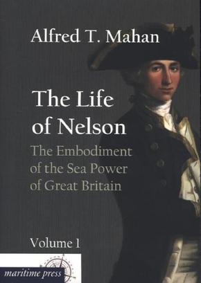 The Life of Nelson: The Embodiment of the Sea Power of Great Britain - Vol.1