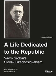 A Life Dedicated to the Republic: Vavro Srobárs Slovak Czechoslovakism