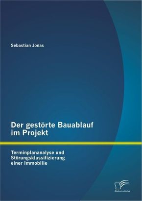 Der gestörte Bauablauf im Projekt: Terminplananalyse und Störungsklassifizierung einer Immobilie