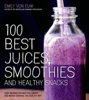 100 Best Juices, Smoothies and Healthy Snacks