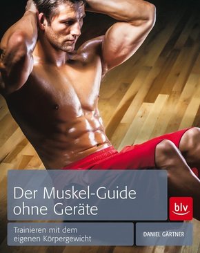 Der Muskel-Guide ohne Geräte - Trainieren mit dem eigenen Körpergewicht