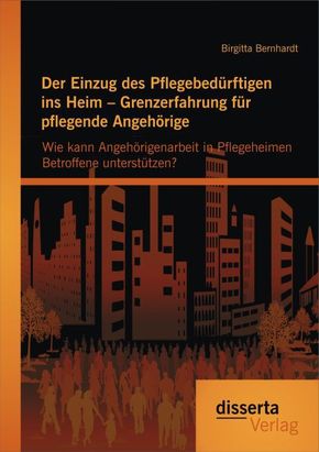 Der Einzug des Pflegebedürftigen ins Heim - Grenzerfahrung für pflegende Angehörige