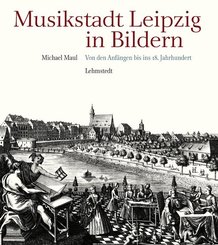 Musikstadt Leipzig in Bildern: Von den Anfängen bis ins 18. Jahrhundert