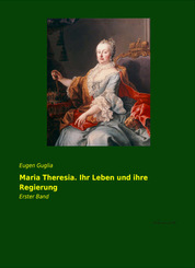 Maria Theresia. Ihr Leben und ihre Regierung - Bd.1