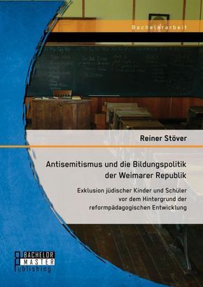 Antisemitismus und die Bildungspolitik der Weimarer Republik: Exklusion jüdischer Kinder und Schüler vor dem Hintergrund