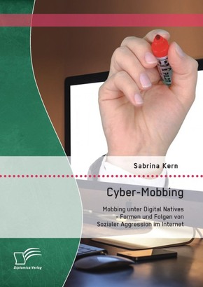 Cyber-Mobbing: Mobbing unter Digital Natives - Formen und Folgen von Sozialer Aggression im Internet