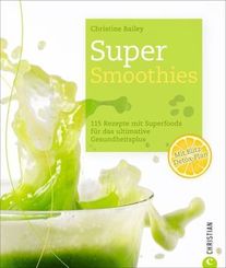 Super-Smoothies - 115 Rezepte mit Superfoods für das ultimative Gesundheitsplus