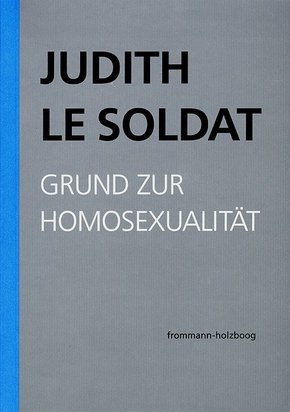 Judith Le Soldat: Werkausgabe: Judith Le Soldat: Werkausgabe / Band 1: Grund zur Homosexualität