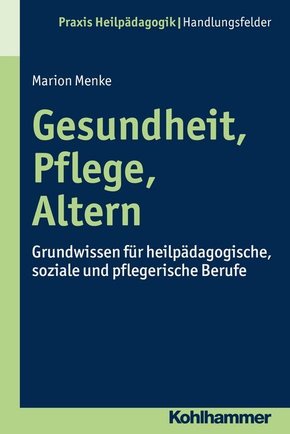 Gesundheit, Pflege, Altern: Grundwissen für heilpädagogische, soziale und pflegerische Berufe (Praxis Heilpädagogik - Handlungsfelder)