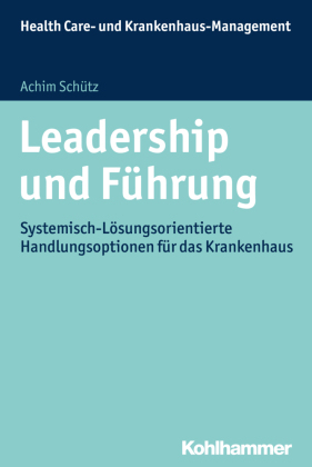 Leadership und Führung: Systemisch-Lösungsorientierte Handlungsoptionen für das Krankenhaus (Health Care - und Krankenhausmanagement)